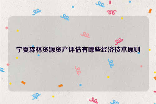 寧夏森林資源資產評估有哪些經濟技術原則