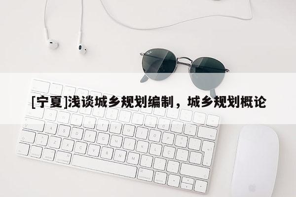 [寧夏]淺談城鄉規劃編制，城鄉規劃概論