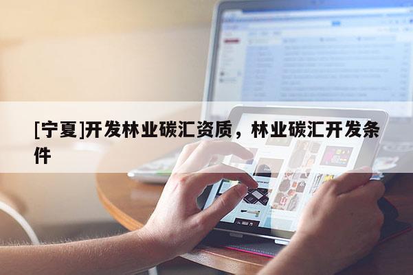 [寧夏]開發林業碳匯資質，林業碳匯開發條件