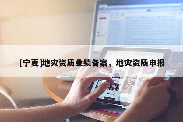 [寧夏]地災資質業績備案，地災資質申報