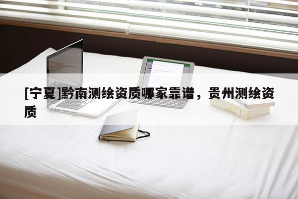 [寧夏]黔南測繪資質哪家靠譜，貴州測繪資質