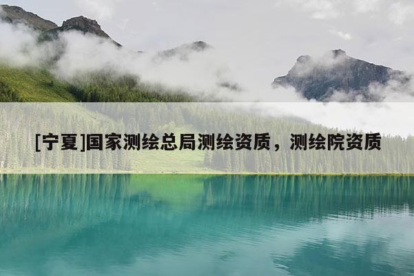 [寧夏]國家測繪總局測繪資質，測繪院資質