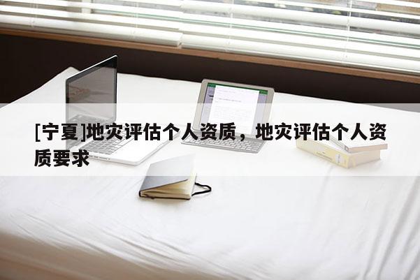 [寧夏]地災評估個人資質，地災評估個人資質要求