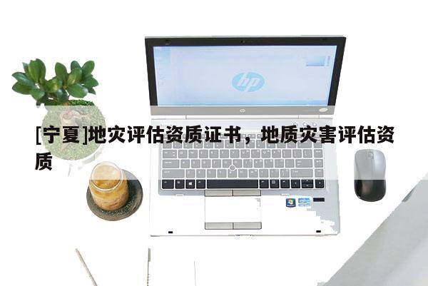 [寧夏]地災評估資質證書，地質災害評估資質