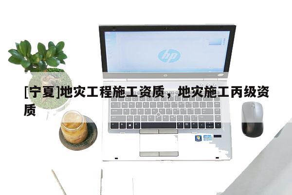 [寧夏]地災(zāi)工程施工資質(zhì)，地災(zāi)施工丙級(jí)資質(zhì)