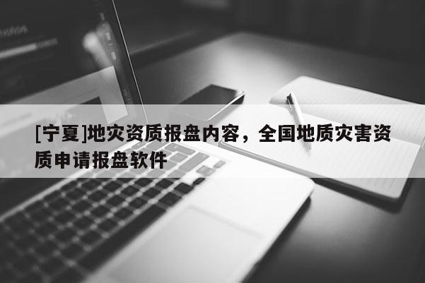 [寧夏]地災資質報盤內容，全國地質災害資質申請報盤軟件