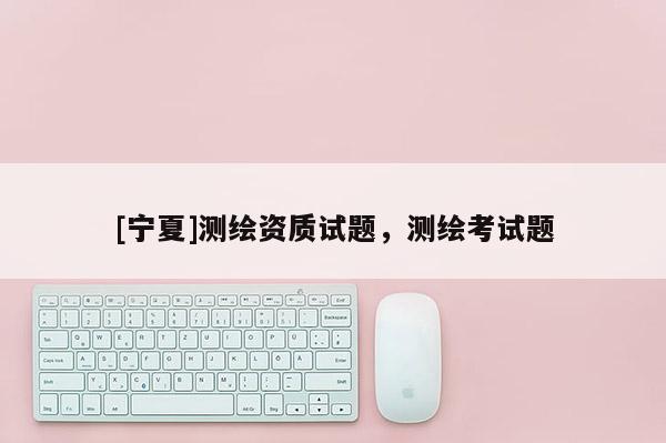 [寧夏]測繪資質試題，測繪考試題