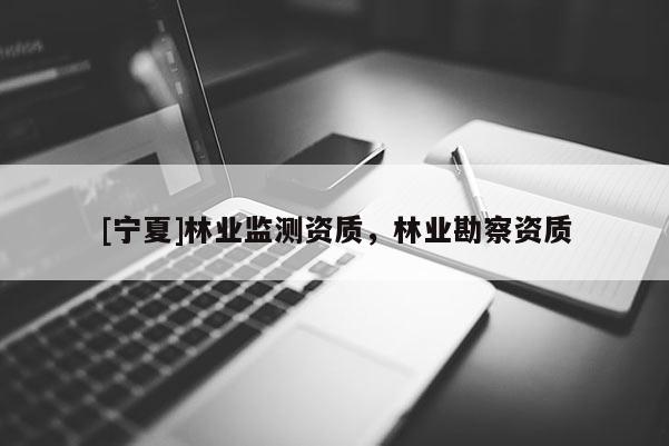 [寧夏]林業監測資質，林業勘察資質