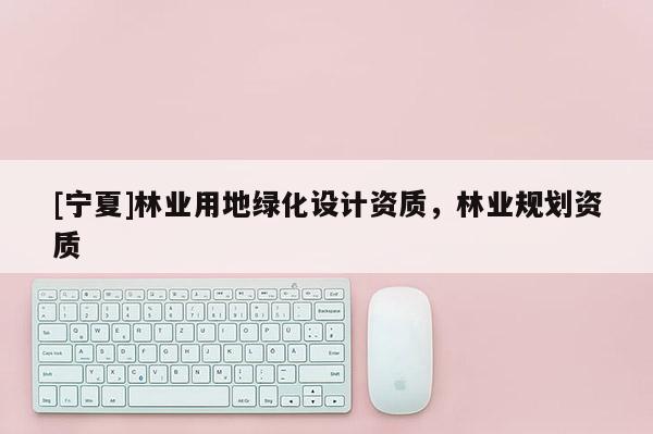 [寧夏]林業用地綠化設計資質，林業規劃資質