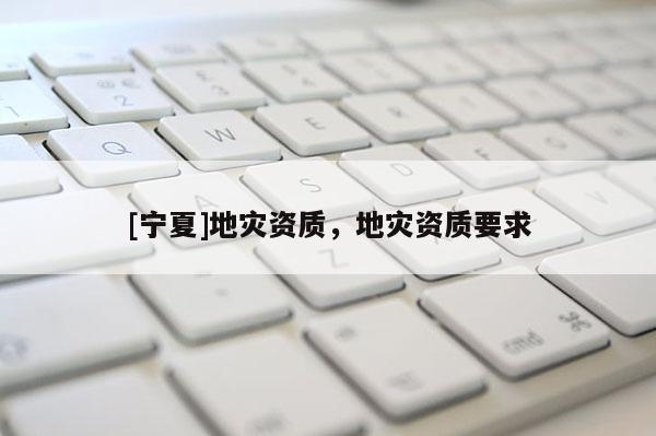 [寧夏]地災資質，地災資質要求