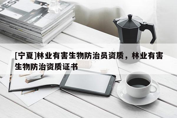 [寧夏]林業有害生物防治員資質，林業有害生物防治資質證書