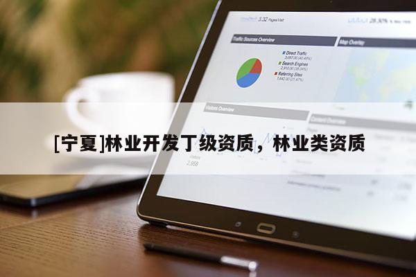 [寧夏]林業開發丁級資質，林業類資質