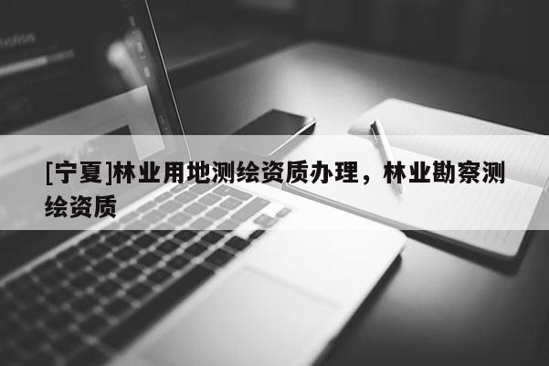 [寧夏]林業用地測繪資質辦理，林業勘察測繪資質