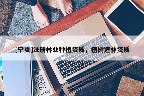 [寧夏]注冊林業種植資質，植樹造林資質