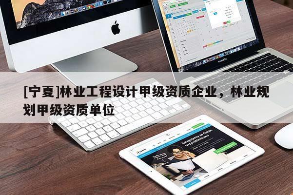 [寧夏]林業工程設計甲級資質企業，林業規劃甲級資質單位