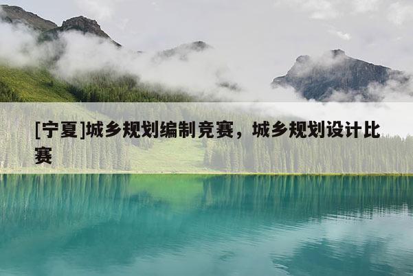 [寧夏]城鄉(xiāng)規(guī)劃編制競(jìng)賽，城鄉(xiāng)規(guī)劃設(shè)計(jì)比賽