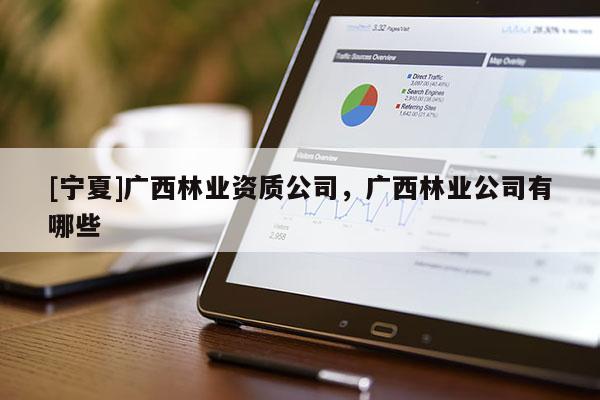 [寧夏]廣西林業資質公司，廣西林業公司有哪些