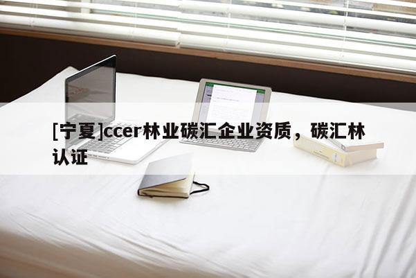 [寧夏]ccer林業碳匯企業資質，碳匯林認證