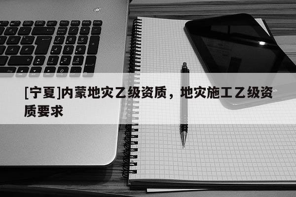 [寧夏]內蒙地災乙級資質，地災施工乙級資質要求