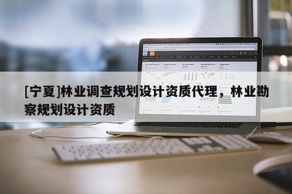 [寧夏]林業調查規劃設計資質代理，林業勘察規劃設計資質