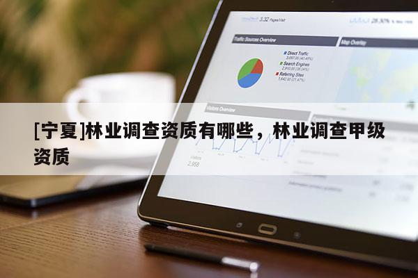 [寧夏]林業調查資質有哪些，林業調查甲級資質