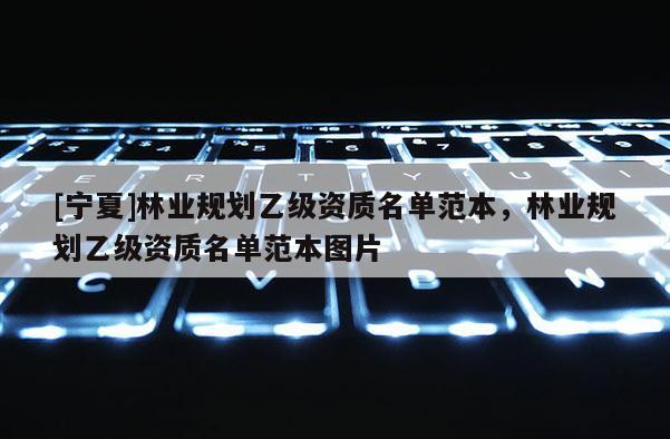 [寧夏]林業規劃乙級資質名單范本，林業規劃乙級資質名單范本圖片