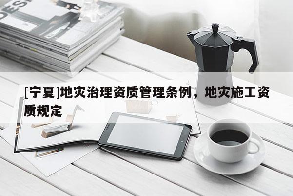 [寧夏]地災治理資質管理條例，地災施工資質規定