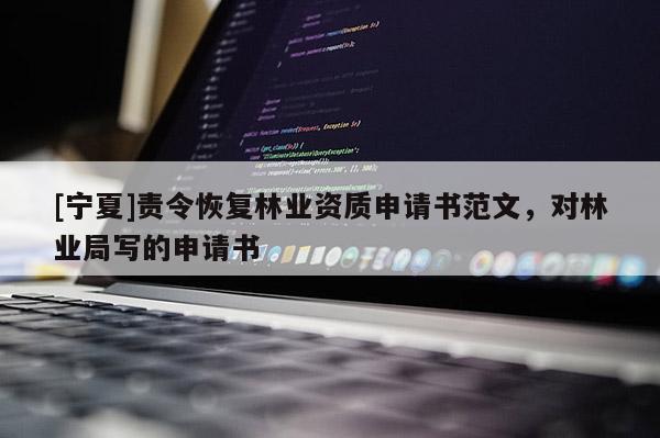 [寧夏]責令恢復林業資質申請書范文，對林業局寫的申請書