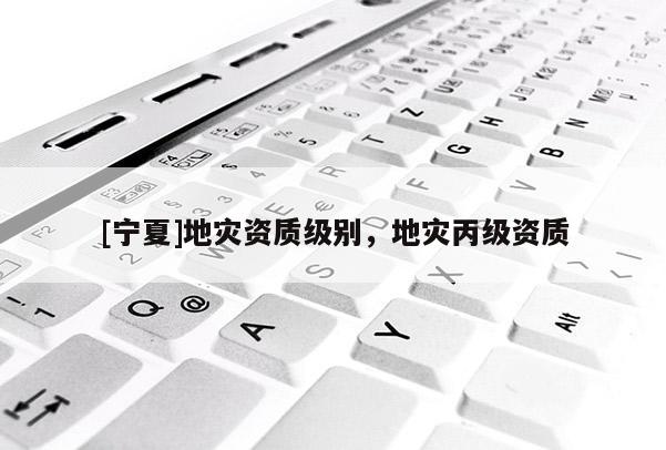 [寧夏]地災資質級別，地災丙級資質