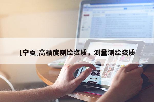 [寧夏]高精度測繪資質，測量測繪資質