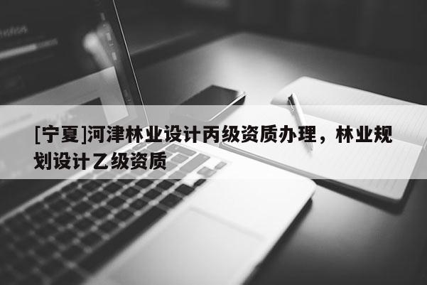 [寧夏]河津林業設計丙級資質辦理，林業規劃設計乙級資質