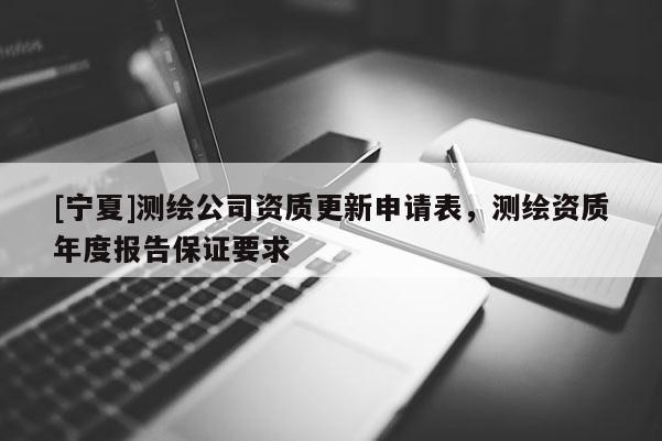 [寧夏]測繪公司資質更新申請表，測繪資質年度報告保證要求
