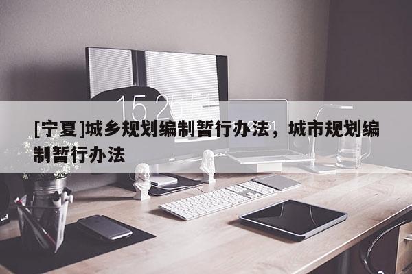 [寧夏]城鄉規劃編制暫行辦法，城市規劃編制暫行辦法