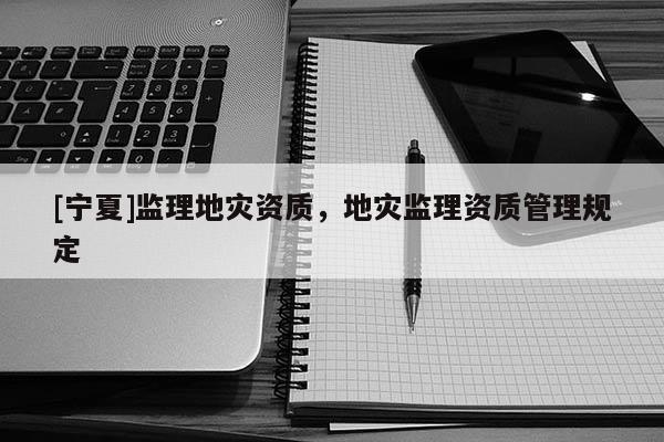 [寧夏]監理地災資質，地災監理資質管理規定