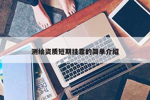 測繪資質短期掛靠的簡單介紹