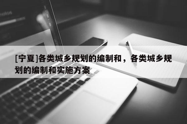 [寧夏]各類城鄉規劃的編制和，各類城鄉規劃的編制和實施方案