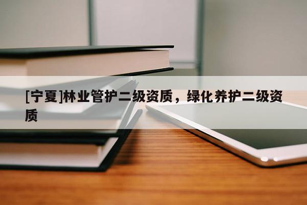 [寧夏]林業管護二級資質，綠化養護二級資質