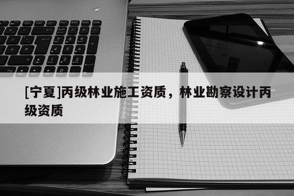 [寧夏]丙級林業施工資質，林業勘察設計丙級資質
