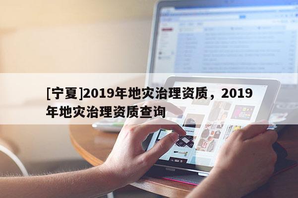 [寧夏]2019年地災治理資質，2019年地災治理資質查詢