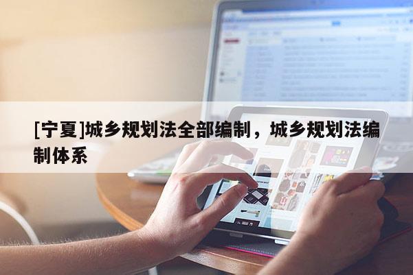 [寧夏]城鄉規劃法全部編制，城鄉規劃法編制體系