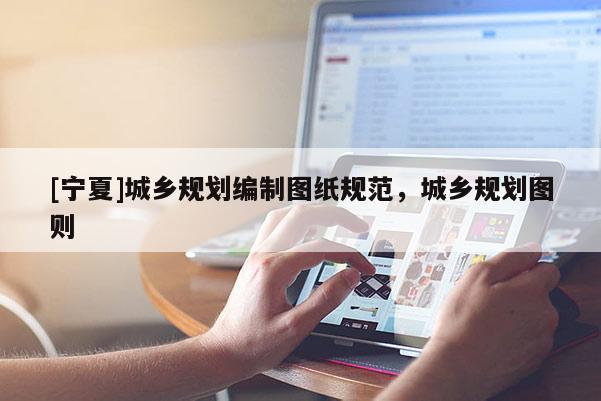 [寧夏]城鄉(xiāng)規(guī)劃編制圖紙規(guī)范，城鄉(xiāng)規(guī)劃圖則