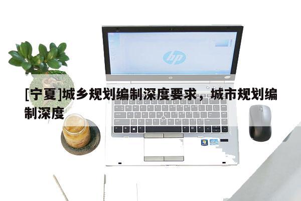 [寧夏]城鄉規劃編制深度要求，城市規劃編制深度