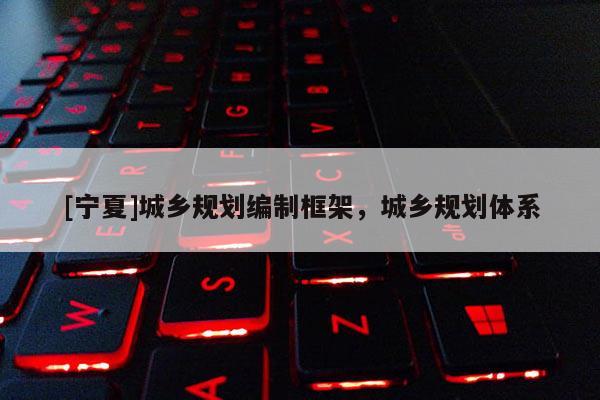 [寧夏]城鄉規劃編制框架，城鄉規劃體系