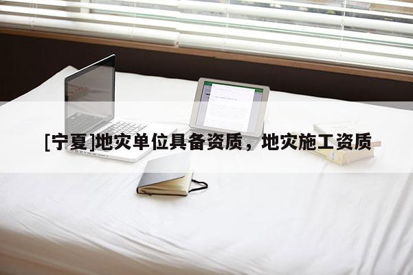 [寧夏]地災單位具備資質，地災施工資質