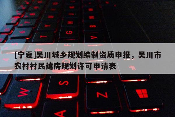 [寧夏]吳川城鄉規劃編制資質申報，吳川市農村村民建房規劃許可申請表