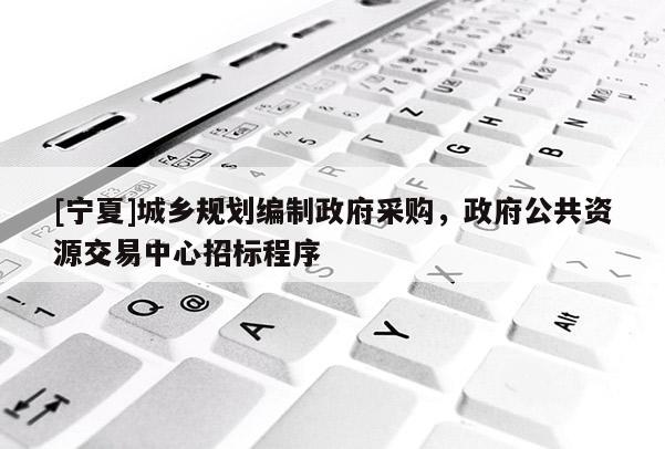 [寧夏]城鄉(xiāng)規(guī)劃編制政府采購，政府公共資源交易中心招標(biāo)程序