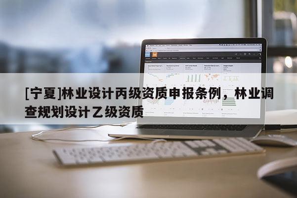 [寧夏]林業設計丙級資質申報條例，林業調查規劃設計乙級資質