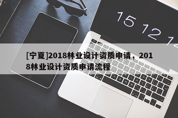 [寧夏]2018林業設計資質申請，2018林業設計資質申請流程