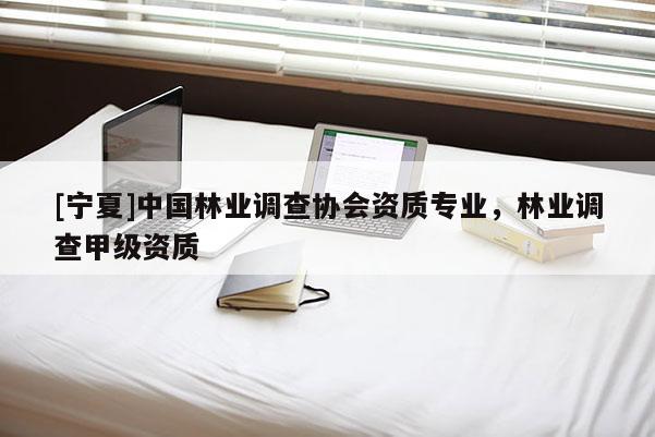 [寧夏]中國林業調查協會資質專業，林業調查甲級資質