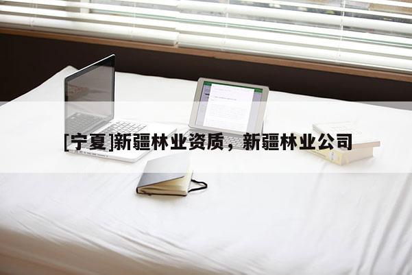 [寧夏]新疆林業資質，新疆林業公司